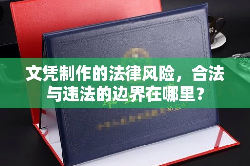 高雄文凭制作的法律风险，合法与违法的边界在哪里？