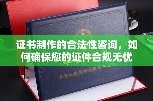 荥阳证书制作的合法性咨询，如何确保您的证件合规无忧